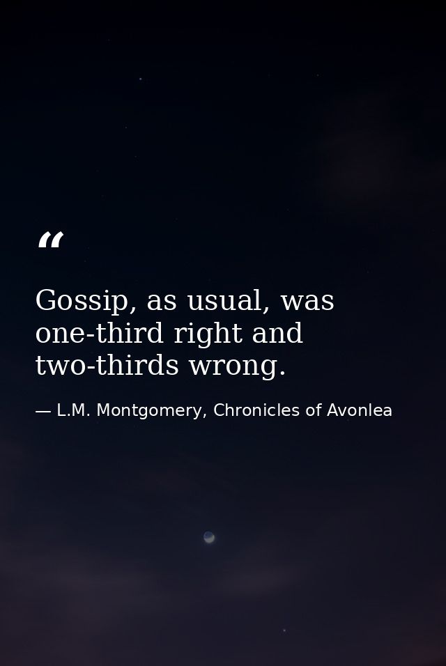Gossip, as usual, was one-third right and two-thirds wrong. — L.M. Montgomery, Chronicles of Avonlea