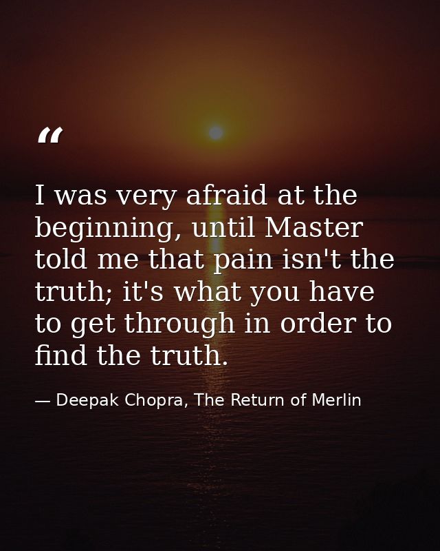 I was very afraid at the beginning, until Master told me that pain isn't the truth; it's what you have to get through in — Deepak Chopra, The Return of Merlin