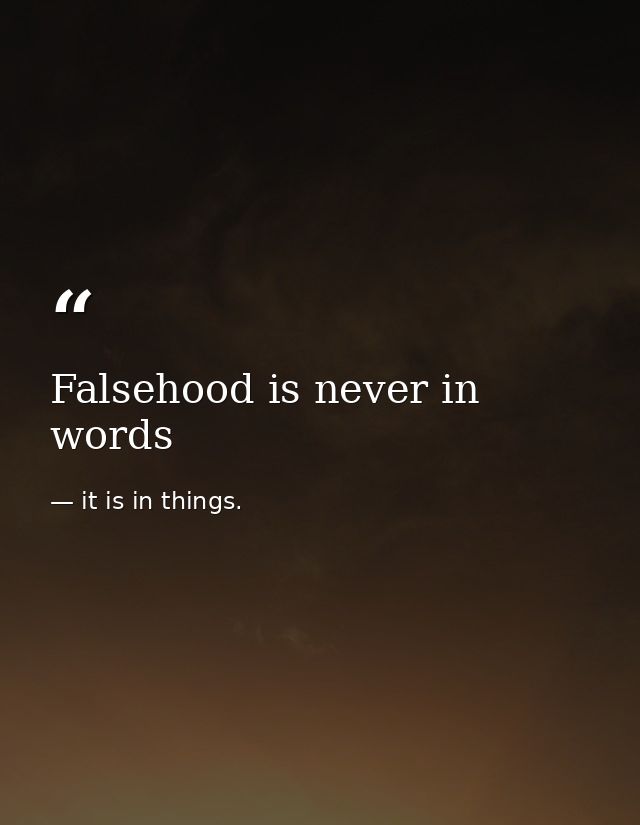 Falsehood is never in words — it is in things.
