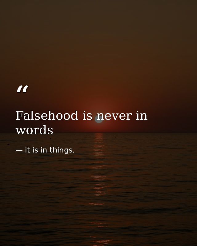 Falsehood is never in words — it is in things.