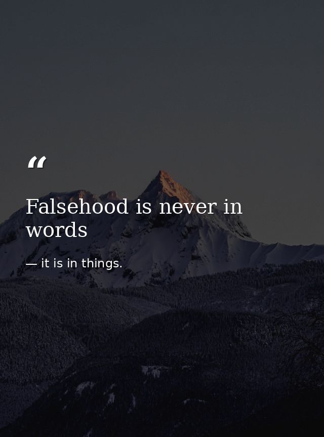 Falsehood is never in words — it is in things.