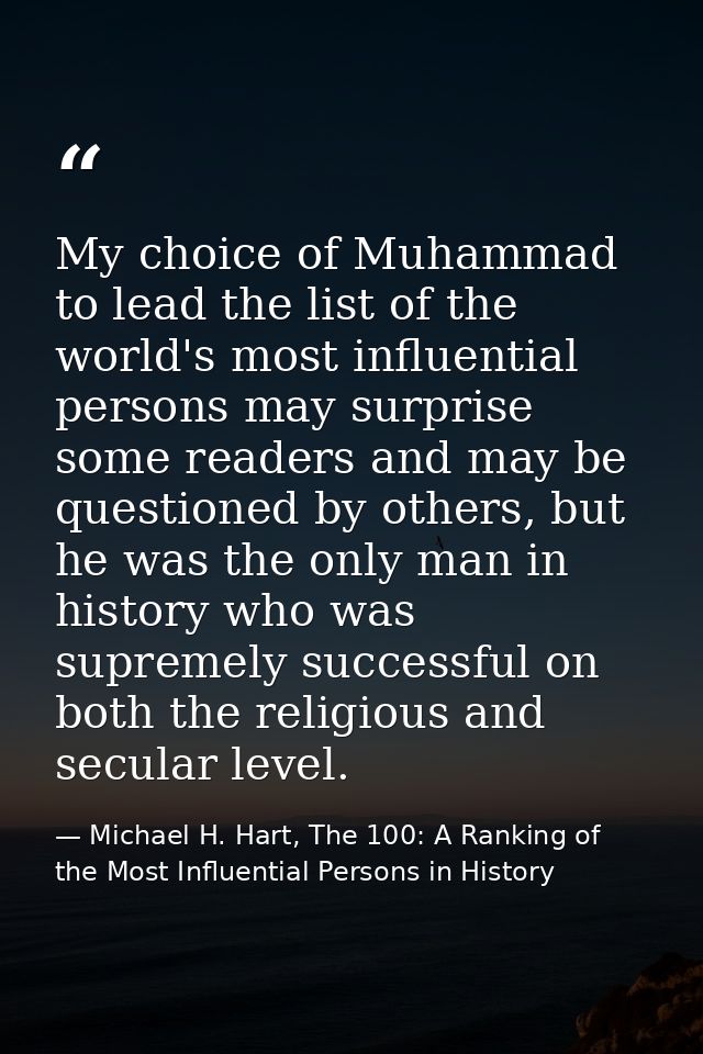 My choice of Muhammad to lead the list of the world's most influential persons may surprise some readers and may be ques — Michael H. Hart, The 100: A Ranking of the Most Influential Persons in History