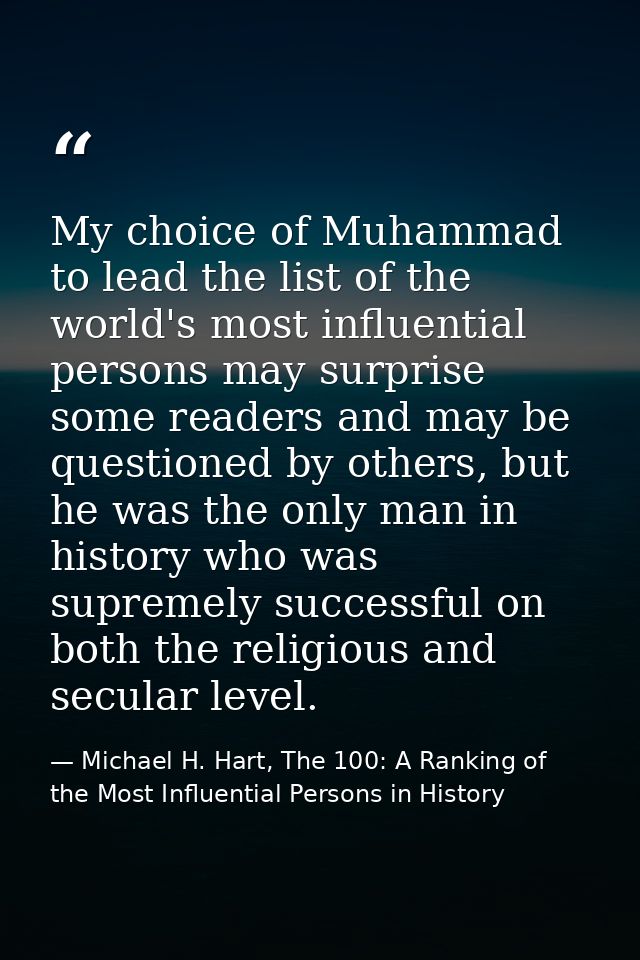 My choice of Muhammad to lead the list of the world's most influential persons may surprise some readers and may be ques — Michael H. Hart, The 100: A Ranking of the Most Influential Persons in History