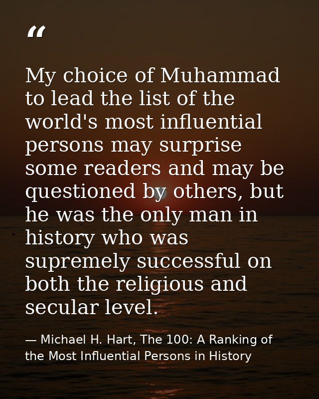 My choice of Muhammad to lead the list of the world's most influential persons may surprise some readers and may be ques — Michael H. Hart, The 100: A Ranking of the Most Influential Persons in History