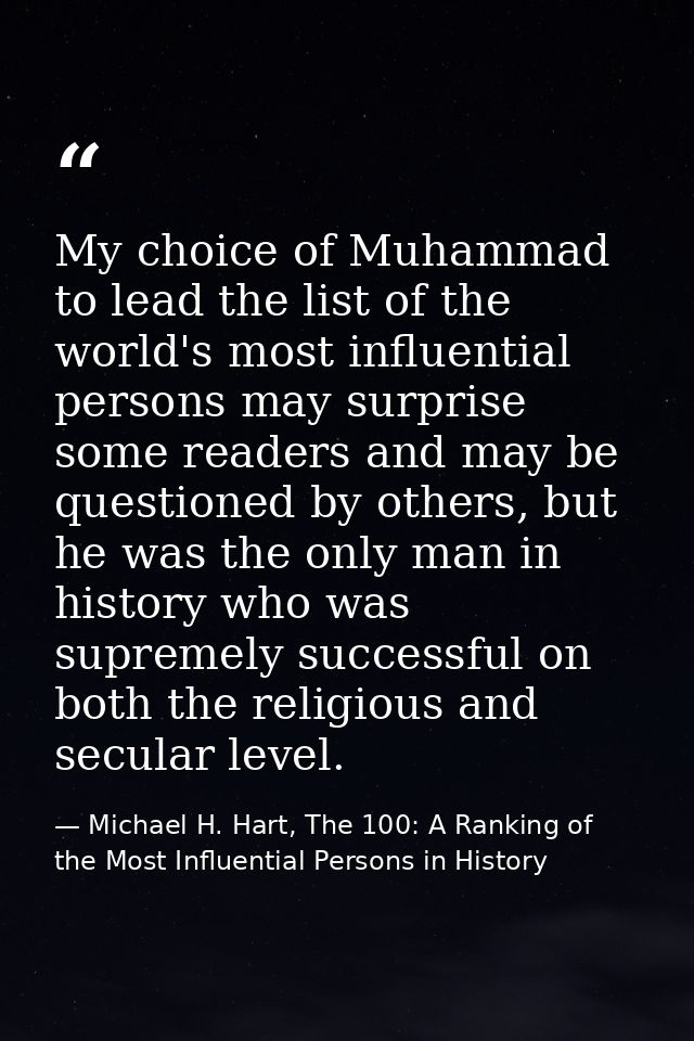 My choice of Muhammad to lead the list of the world's most influential persons may surprise some readers and may be ques — Michael H. Hart, The 100: A Ranking of the Most Influential Persons in History