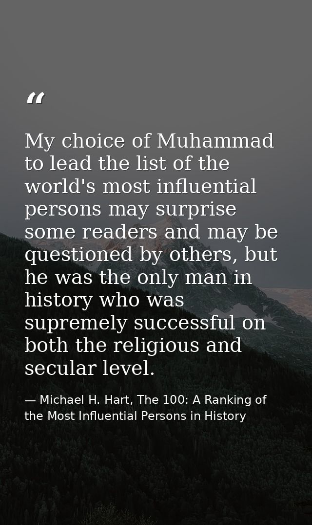 My choice of Muhammad to lead the list of the world's most influential persons may surprise some readers and may be ques — Michael H. Hart, The 100: A Ranking of the Most Influential Persons in History