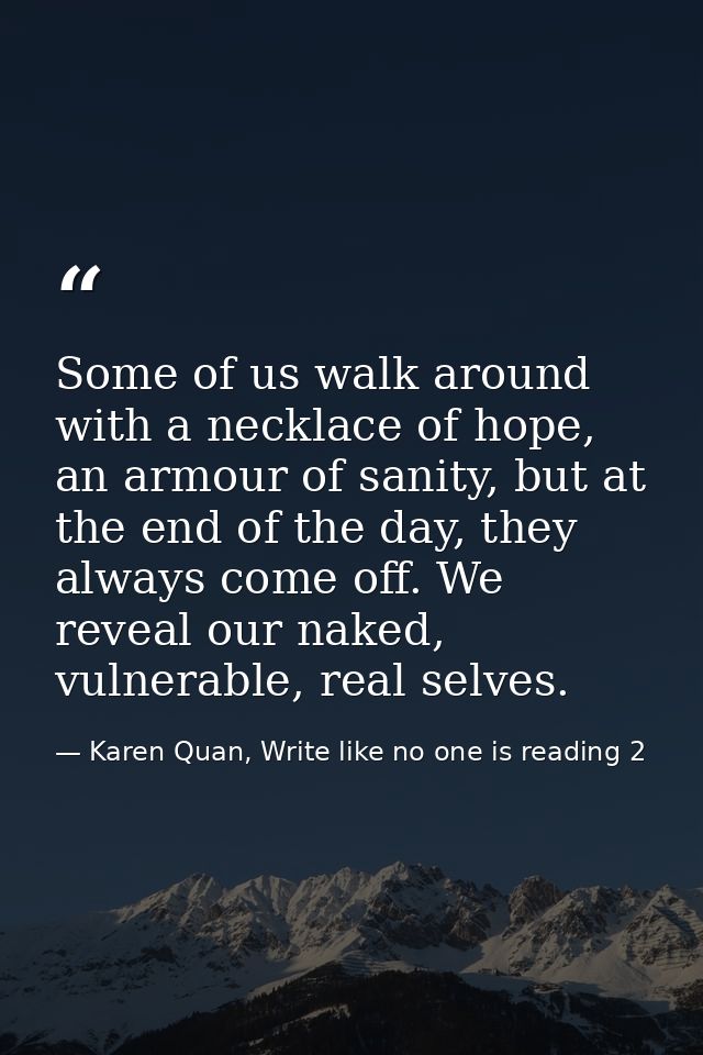Some of us walk around with a necklace of hope, an armour of sanity, but at the end of the day, they always come off. We — Karen Quan, Write like no one is reading 2