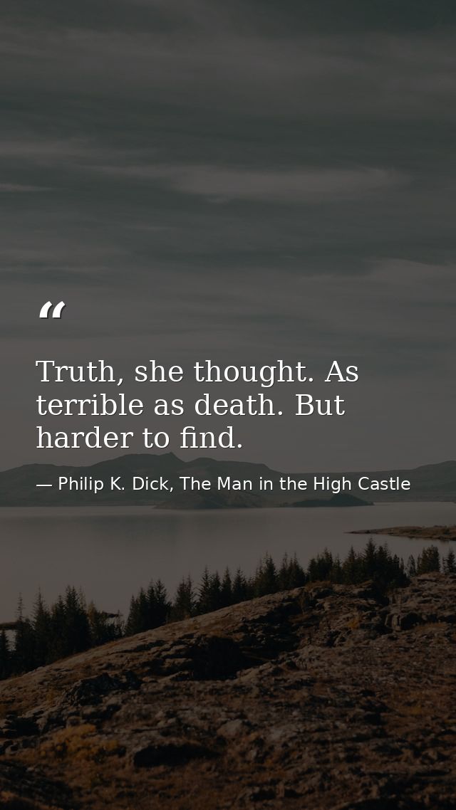 Truth, she thought. As terrible as death. But harder to find. — Philip K. Dick, The Man in the High Castle