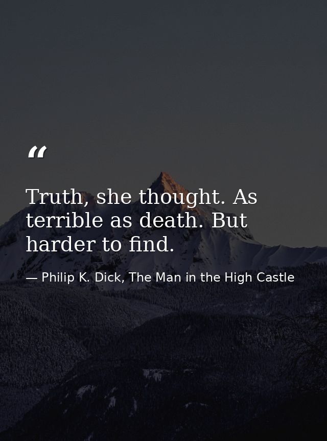 Truth, she thought. As terrible as death. But harder to find. — Philip K. Dick, The Man in the High Castle