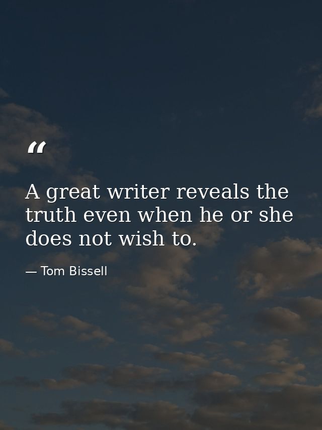 A great writer reveals the truth even when he or she does not wish to. — Tom Bissell