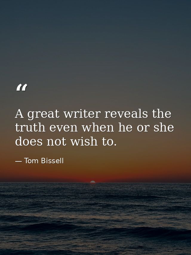A great writer reveals the truth even when he or she does not wish to. — Tom Bissell