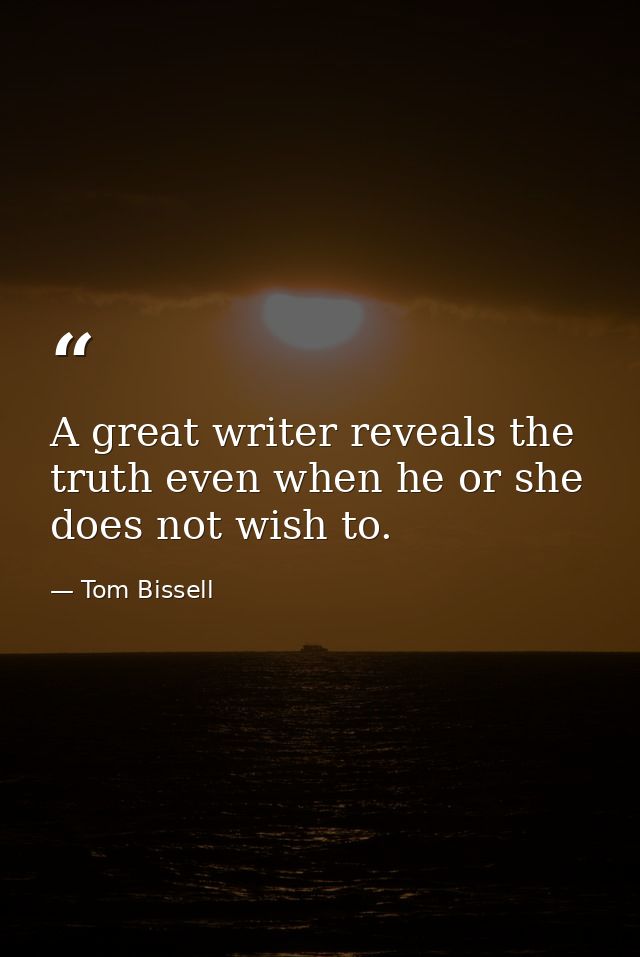 A great writer reveals the truth even when he or she does not wish to. — Tom Bissell