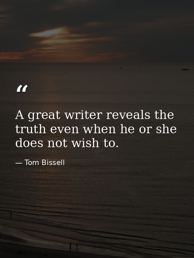 A great writer reveals the truth even when he or she does not wish to. — Tom Bissell