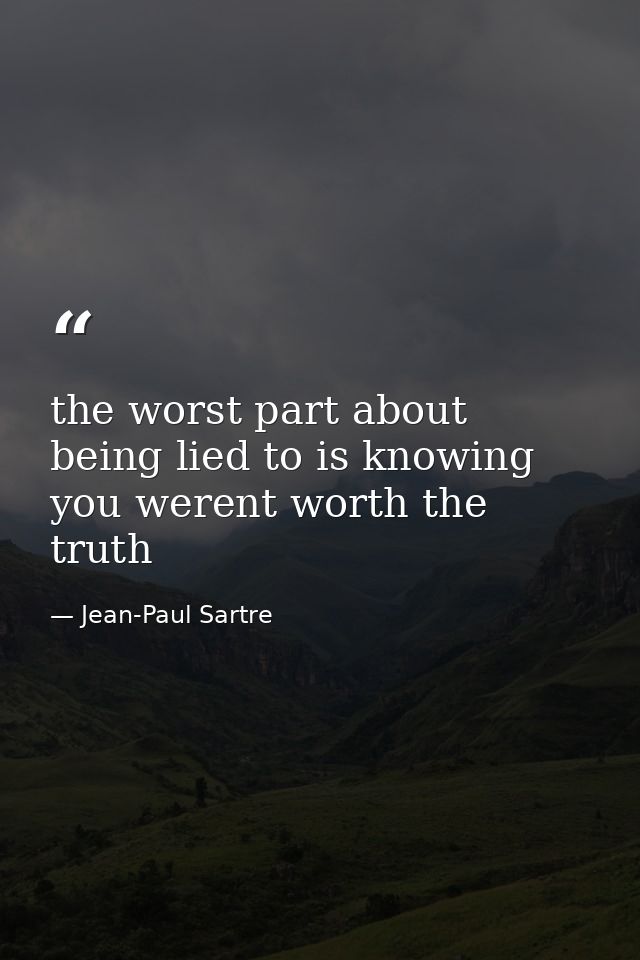 the worst part about being lied to is knowing you werent worth the truth — Jean-Paul Sartre
