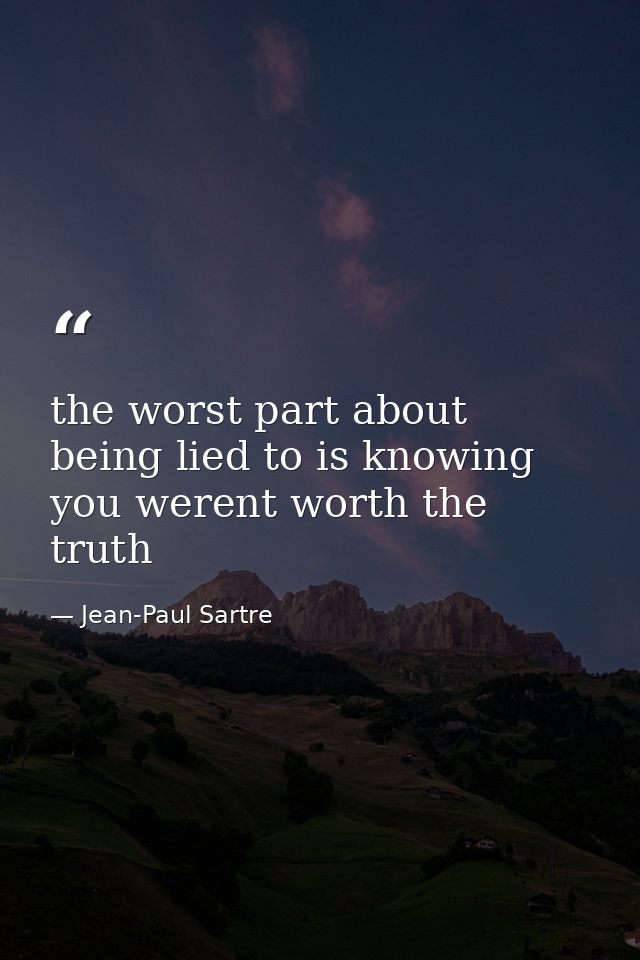 the worst part about being lied to is knowing you werent worth the truth — Jean-Paul Sartre
