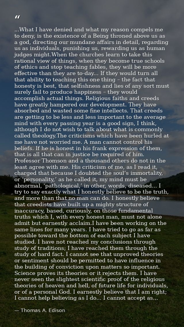 ...What I have denied and what my reason compels me to deny, is the existence of a Being throned above us as a god, dire — Thomas A. Edison