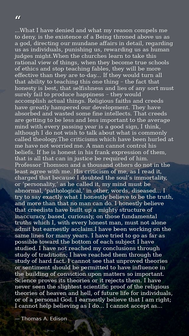 ...What I have denied and what my reason compels me to deny, is the existence of a Being throned above us as a god, dire — Thomas A. Edison