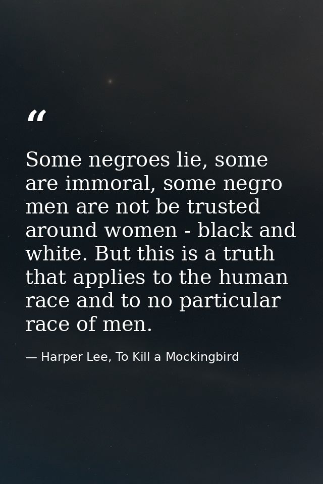 Some negroes lie, some are immoral, some negro men are not be trusted around women - black and white. But this is a trut — Harper Lee, To Kill a Mockingbird