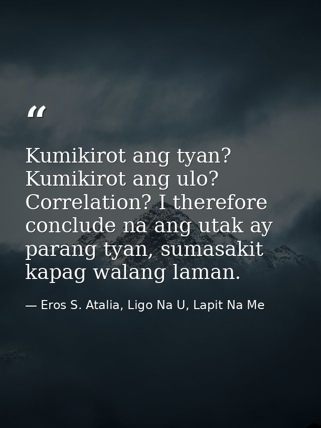 Kumikirot ang tyan? Kumikirot ang ulo? Correlation? I therefore conclude na ang utak ay parang tyan, sumasakit kapag wal — Eros S. Atalia, Ligo Na U, Lapit Na Me