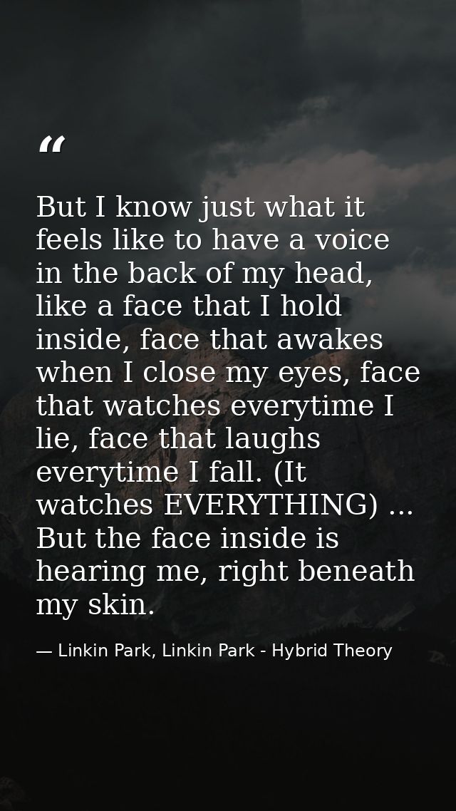 But I know just what it feels like to have a voice in the back of my head, like a face that I hold inside, face that awa — Linkin Park, Linkin Park - Hybrid Theory