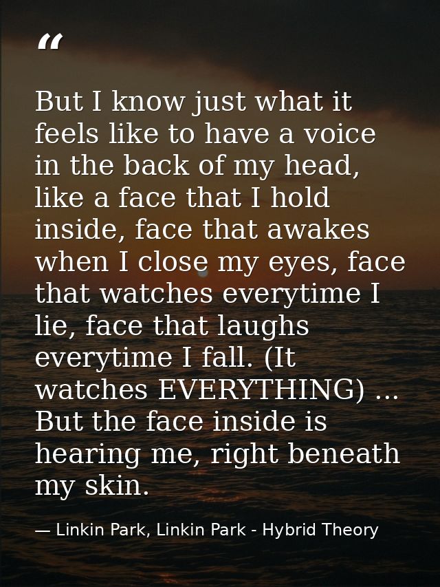 But I know just what it feels like to have a voice in the back of my head, like a face that I hold inside, face that awa — Linkin Park, Linkin Park - Hybrid Theory