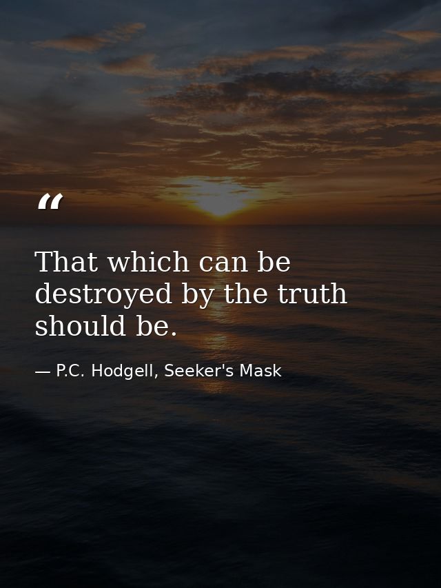 That which can be destroyed by the truth should be. — P.C. Hodgell, Seeker's Mask