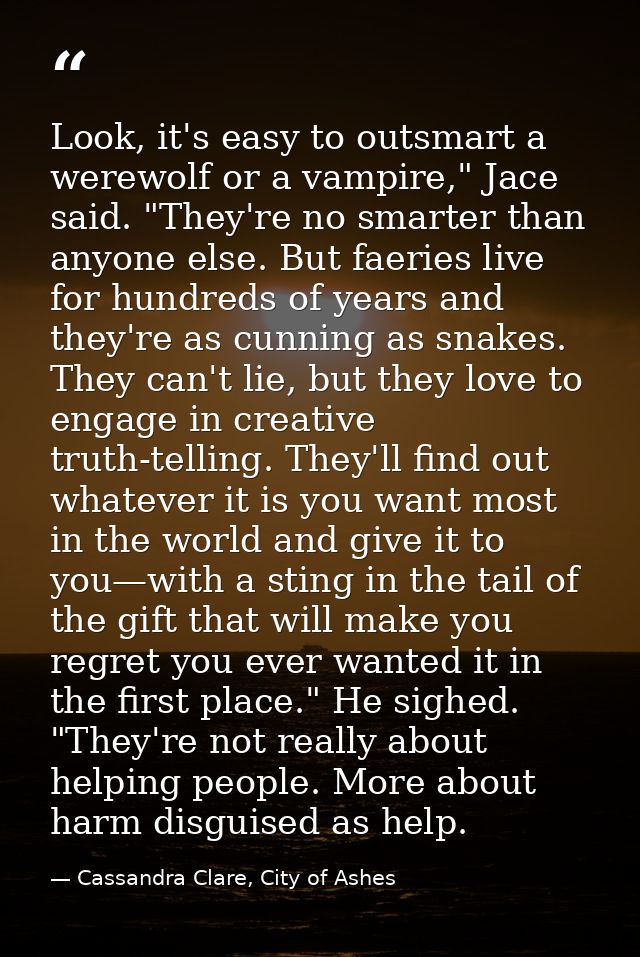 Look, it's easy to outsmart a werewolf or a vampire," Jace said. "They're no smarter than anyone else. But faeries live  — Cassandra Clare, City of Ashes