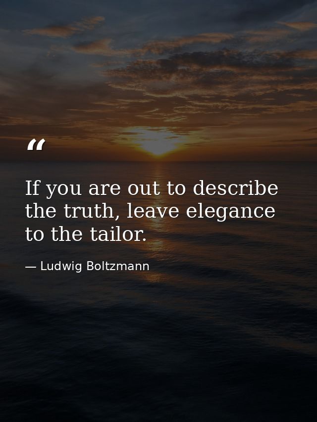 If you are out to describe the truth, leave elegance to the tailor. — Ludwig Boltzmann