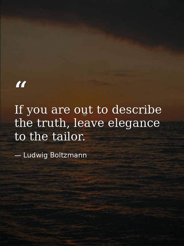 If you are out to describe the truth, leave elegance to the tailor. — Ludwig Boltzmann