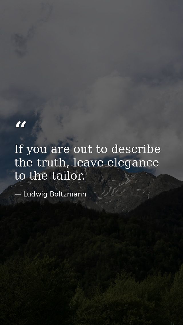 If you are out to describe the truth, leave elegance to the tailor. — Ludwig Boltzmann