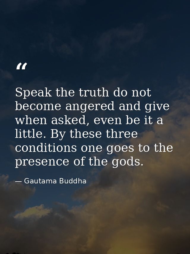 Speak the truth do not become angered and give when asked, even be it a little. By these three conditions one goes to th — Gautama Buddha
