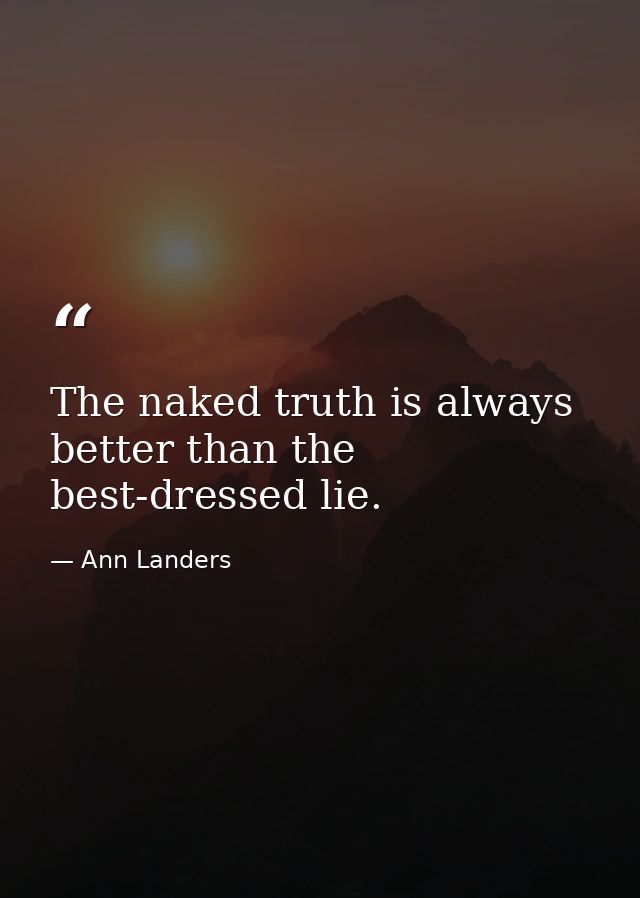 The naked truth is always better than the best-dressed lie. — Ann Landers