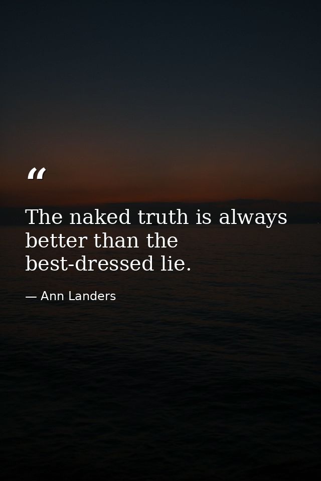 The naked truth is always better than the best-dressed lie. — Ann Landers