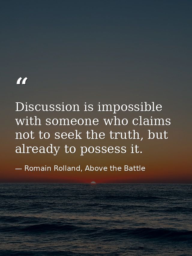 Discussion is impossible with someone who claims not to seek the truth, but already to possess it. — Romain Rolland, Above the Battle
