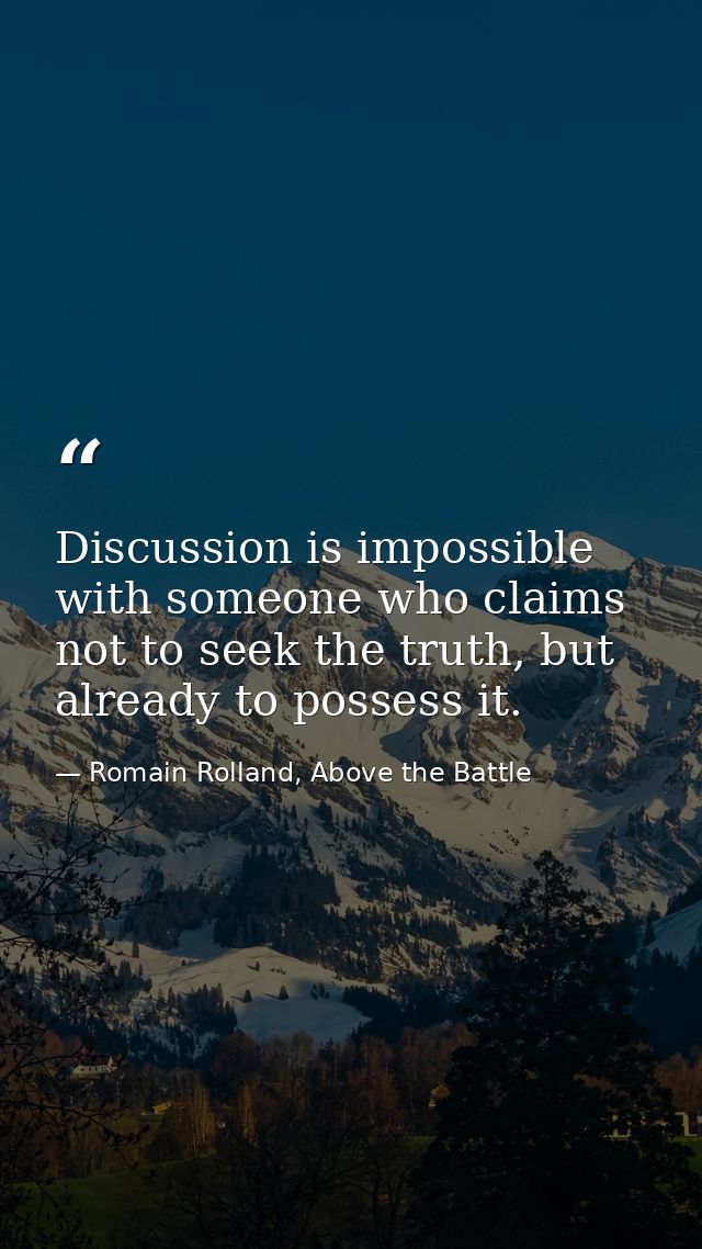 Discussion is impossible with someone who claims not to seek the truth, but already to possess it. — Romain Rolland, Above the Battle