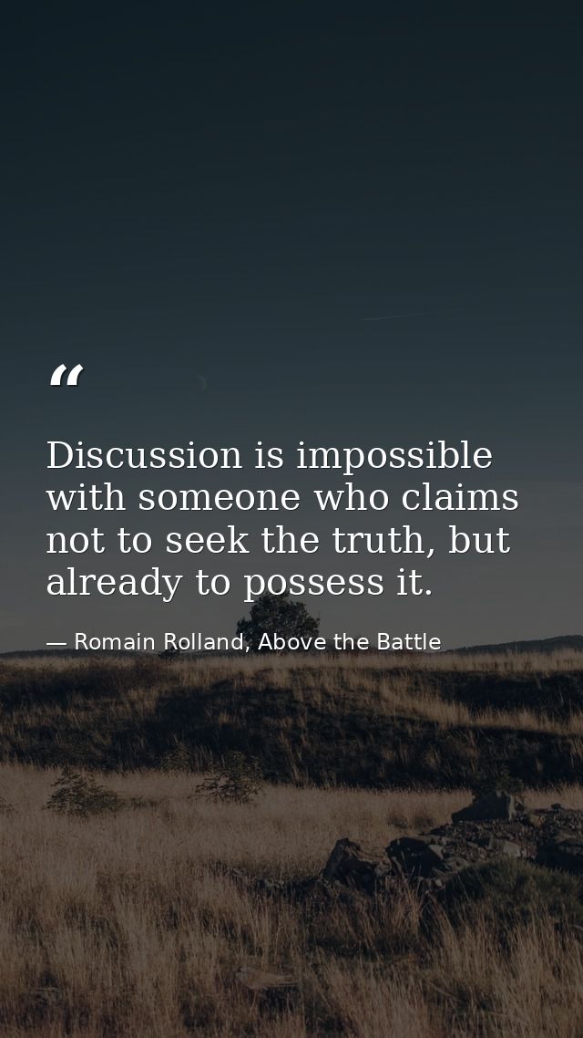 Discussion is impossible with someone who claims not to seek the truth, but already to possess it. — Romain Rolland, Above the Battle