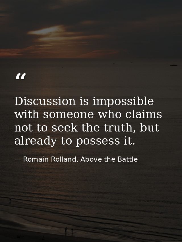 Discussion is impossible with someone who claims not to seek the truth, but already to possess it. — Romain Rolland, Above the Battle