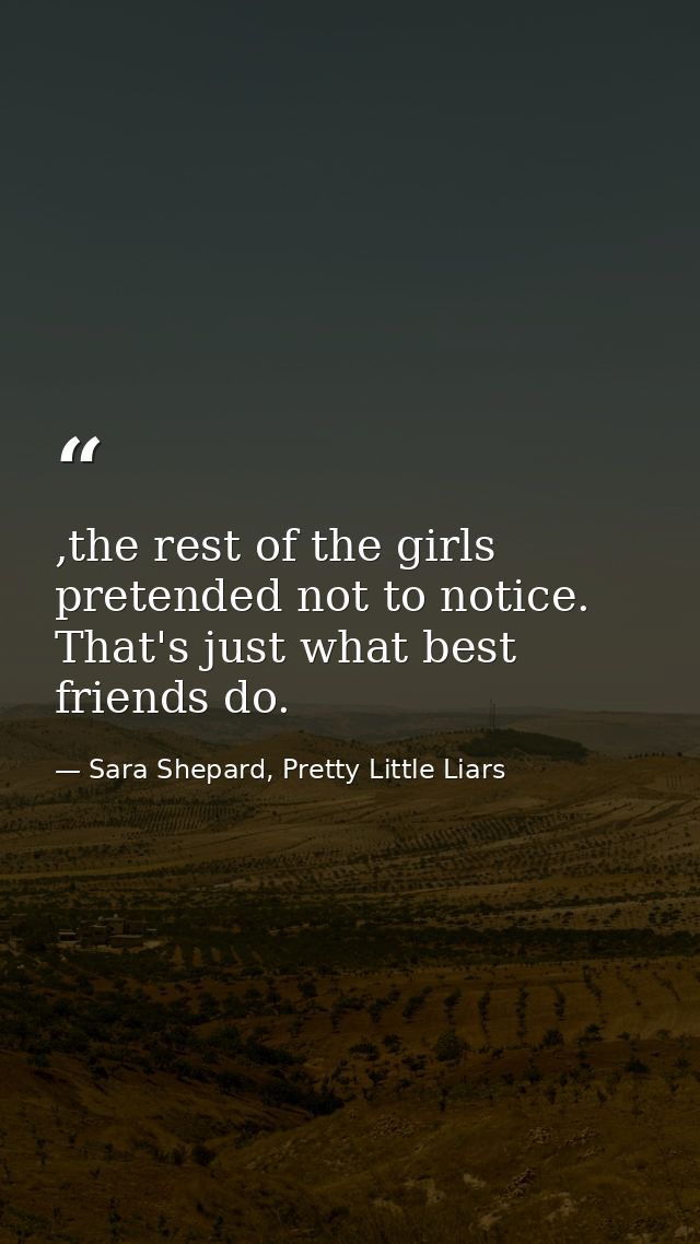 ,the rest of the girls pretended not to notice. That's just what best friends do. — Sara Shepard, Pretty Little Liars