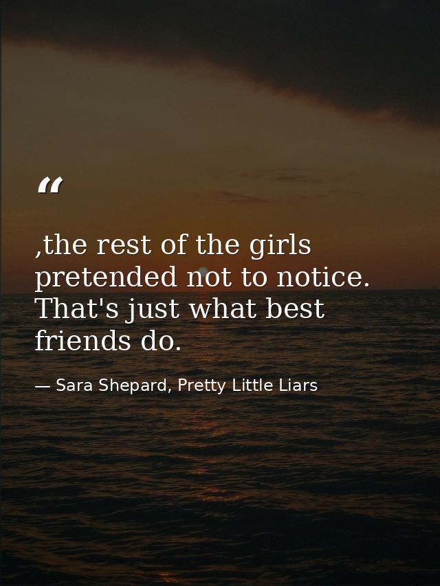 ,the rest of the girls pretended not to notice. That's just what best friends do. — Sara Shepard, Pretty Little Liars