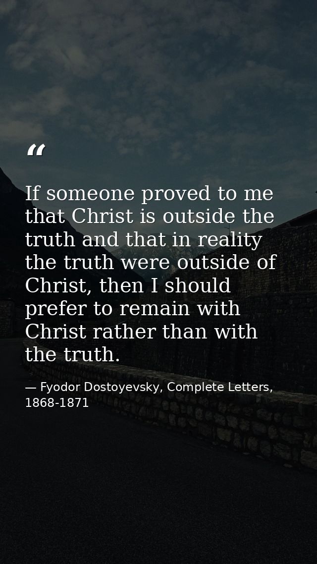 If someone proved to me that Christ is outside the truth and that in reality the truth were outside of Christ, then I sh — Fyodor Dostoyevsky, Complete Letters, 1868-1871