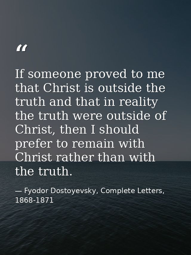 If someone proved to me that Christ is outside the truth and that in reality the truth were outside of Christ, then I sh — Fyodor Dostoyevsky, Complete Letters, 1868-1871