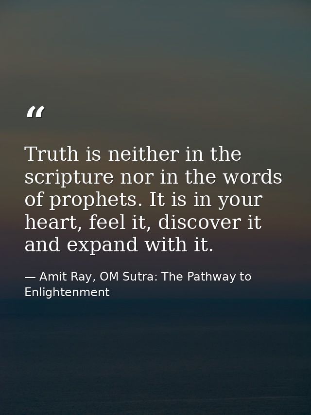 Truth is neither in the scripture nor in the words of prophets. It is in your heart, feel it, discover it and expand wit — Amit Ray, OM Sutra: The Pathway to Enlightenment