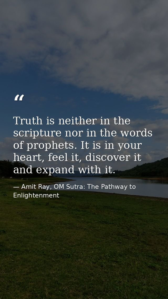 Truth is neither in the scripture nor in the words of prophets. It is in your heart, feel it, discover it and expand wit — Amit Ray, OM Sutra: The Pathway to Enlightenment