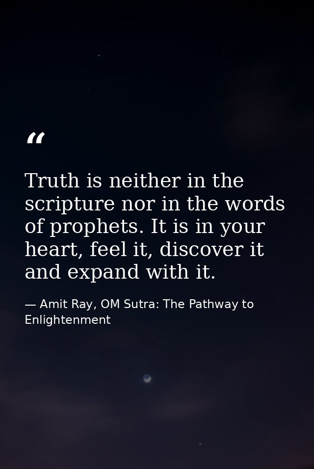 Truth is neither in the scripture nor in the words of prophets. It is in your heart, feel it, discover it and expand wit — Amit Ray, OM Sutra: The Pathway to Enlightenment