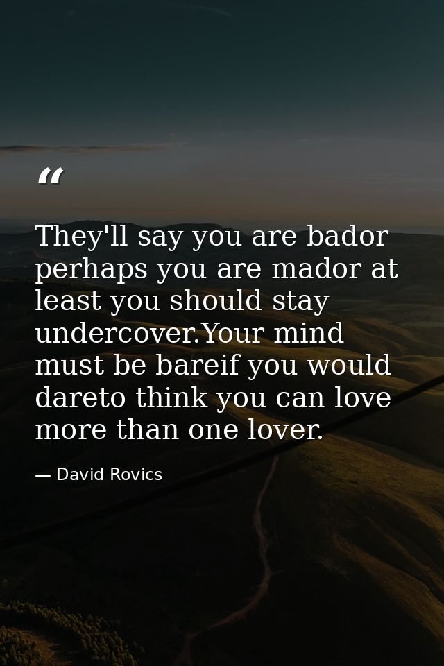 They'll say you are bador perhaps you are mador at least you should stay undercover.Your mind must be bareif you would d — David Rovics
