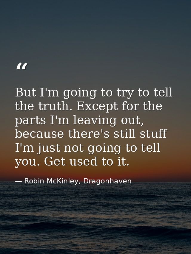 But I'm going to try to tell the truth. Except for the parts I'm leav­ing out, because there's still stuff I'm just not  — Robin McKinley, Dragonhaven