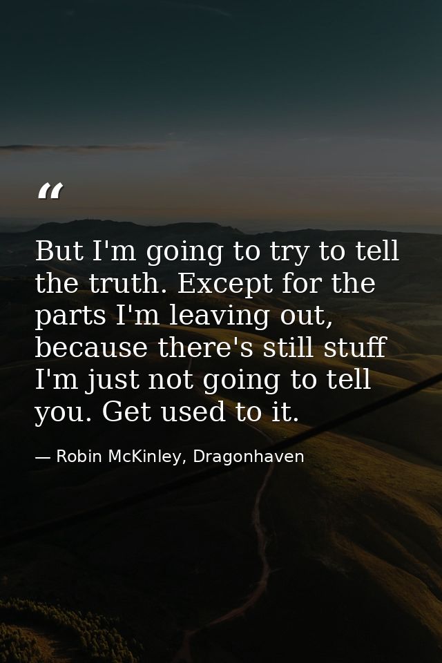 But I'm going to try to tell the truth. Except for the parts I'm leav­ing out, because there's still stuff I'm just not  — Robin McKinley, Dragonhaven
