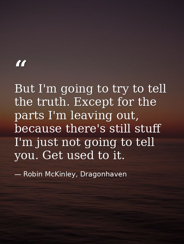 But I'm going to try to tell the truth. Except for the parts I'm leav­ing out, because there's still stuff I'm just not  — Robin McKinley, Dragonhaven