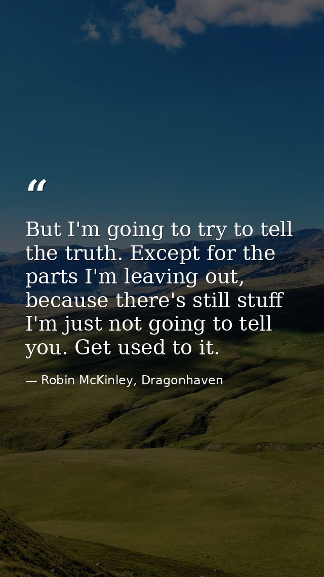 But I'm going to try to tell the truth. Except for the parts I'm leav­ing out, because there's still stuff I'm just not  — Robin McKinley, Dragonhaven