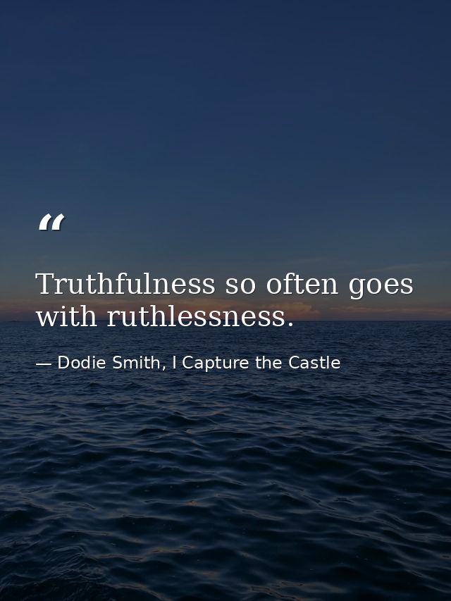 Truthfulness so often goes with ruthlessness. — Dodie Smith, I Capture the Castle